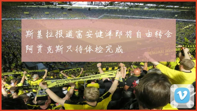 斯基拉报道富安健洋即将自由转会阿贾克斯只待体检完成