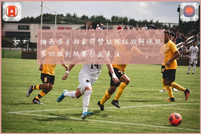 梅西俱乐部获得赞助将征战阿根廷第四级别联赛引发关注