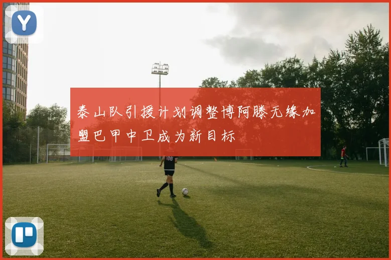 泰山队引援计划调整博阿滕无缘加盟巴甲中卫成为新目标
