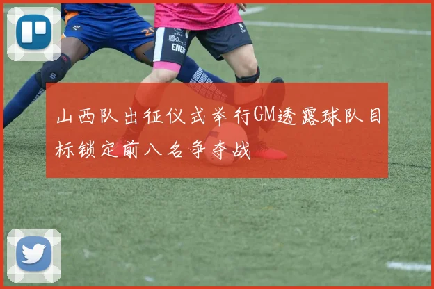 山西队出征仪式举行GM透露球队目标锁定前八名争夺战