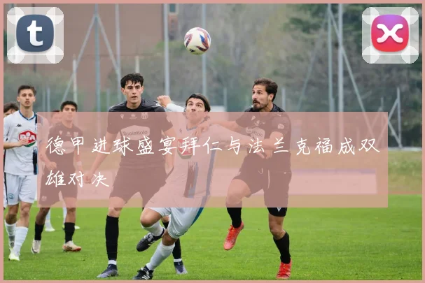 德甲进球盛宴拜仁与法兰克福成双雄对决