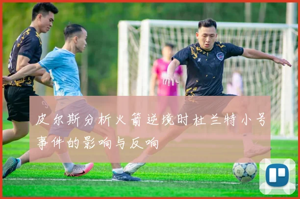 皮尔斯分析火箭逆境时杜兰特小号事件的影响与反响