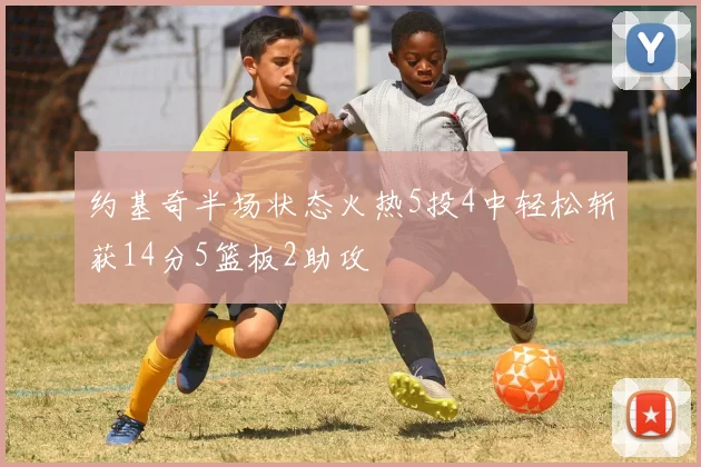约基奇半场状态火热5投4中轻松斩获14分5篮板2助攻