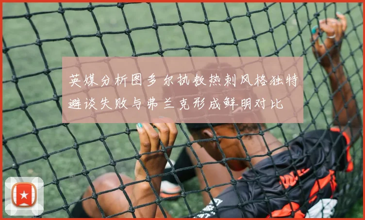 英媒分析图多尔执教热刺风格独特避谈失败与弗兰克形成鲜明对比
